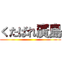 くたばれ廣島 ()