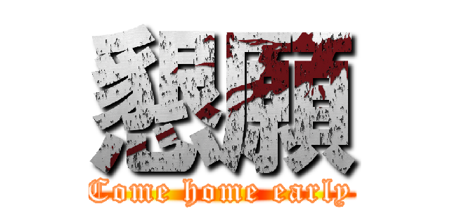 懇願 (Come home early)