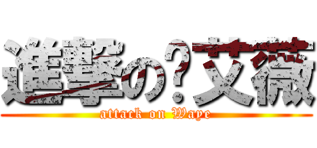 進撃の苏艾薇 (attack on Waye)