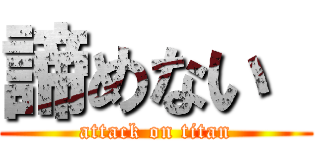 諦めない  (attack on titan)
