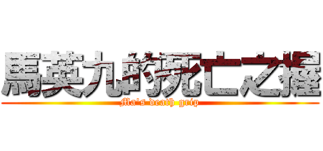 馬英九的死亡之握 (Ma\'s death grip)