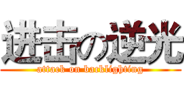 进击の逆光 (attack on backlighting)