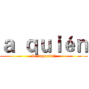 ａ ｑｕｉéｎ (le importa?)