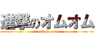 進撃のオムオム (attack on omom)