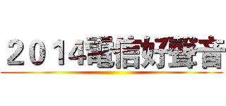 ２０１４電信好聲音 ()