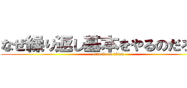 なぜ繰り返し基本をやるのだろうか (attack on titan)