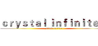 ｃｒｙｓｔａｌ ｉｎｆｉｎｉｔｅ Ｖ (attack on titan)