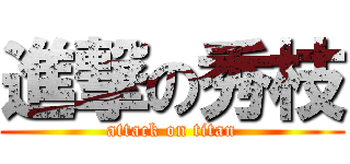 進撃の秀枝 (attack on titan)