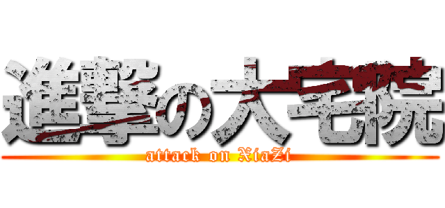 進撃の大宅院 (attack on XiaZi)