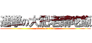 進撃の大肥老請吃飯 (attack on titan)