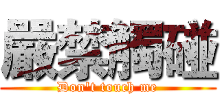 嚴禁觸碰 (Don't touch me)