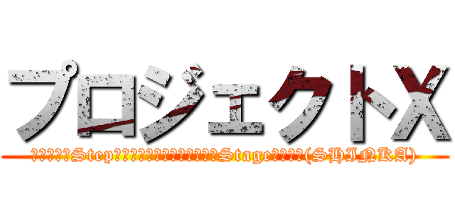 プロジェクトＸ (一歩ずつ（Step）、着実に次のステージへ（Stage）、進化(SHINKA))