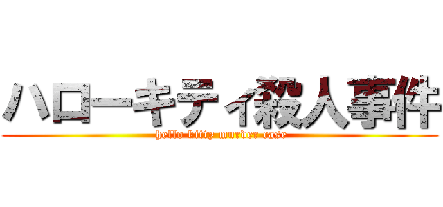 ハローキティ殺人事件 ( hello kitty murder case)