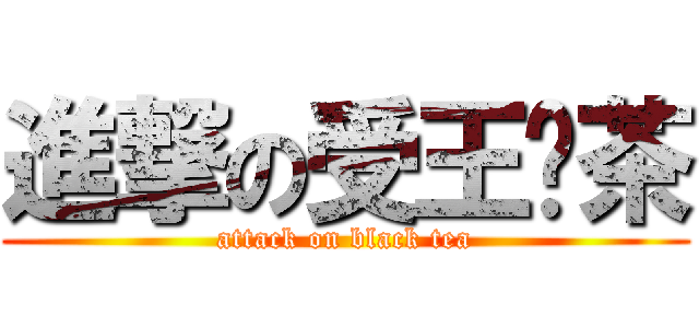 進撃の受王软茶 (attack on black tea)