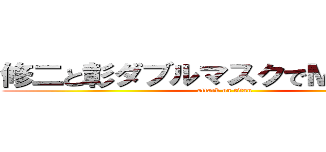 修二と彰ダブルマスクでＭＴＧ参加 (attack on titan)