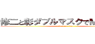 修二と彰ダブルマスクでＭＴＧ参加 (attack on titan)