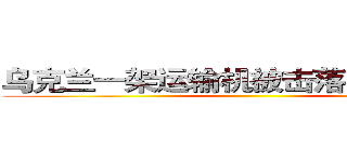 乌克兰一架运输机被击落 ４９人丧生 ()