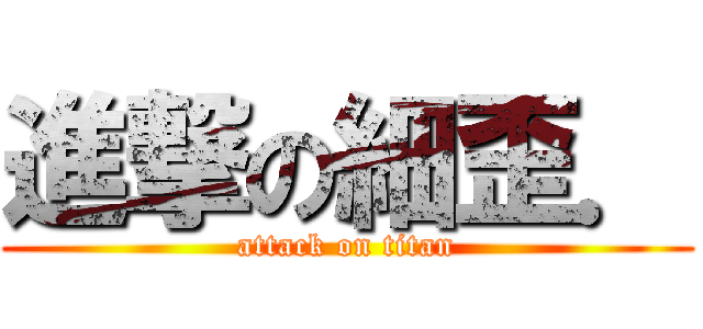 進撃の細歪． (attack on titan)