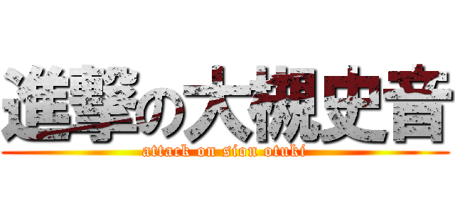 進撃の大槻史音 (attack on sion otuki)