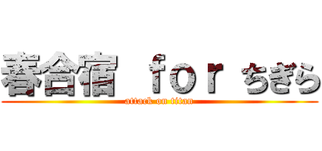 春合宿 ｆｏｒ ちぎら (attack on titan)
