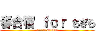 春合宿 ｆｏｒ ちぎら (attack on titan)