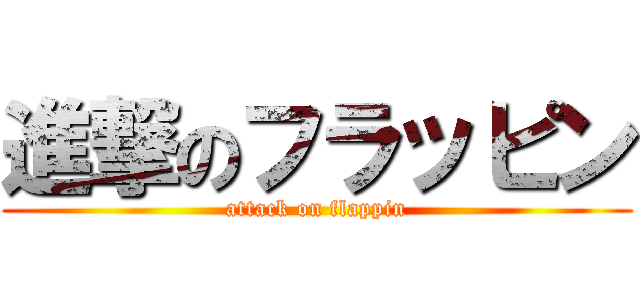 進撃のフラッピン (attack on flappin)