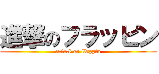 進撃のフラッピン (attack on flappin)