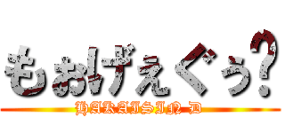 もぉげぇぐぅ〜 (HAKAISIN D)