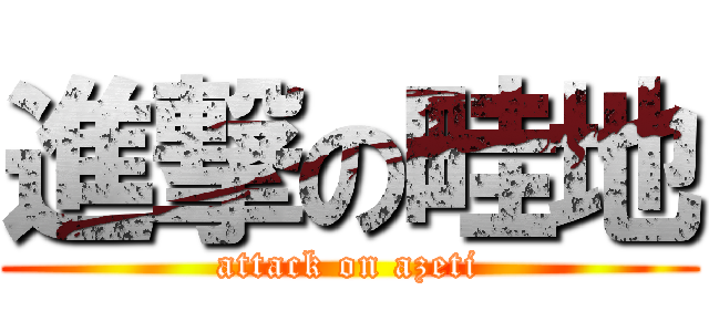 進撃の畦地 (attack on azeti)