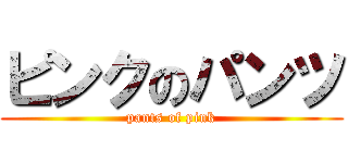 ピンクのパンツ (pants of pink)