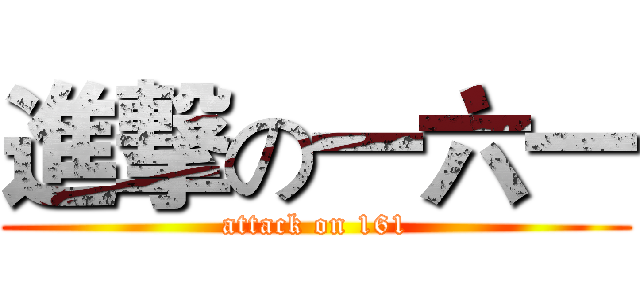 進撃の一六一 (attack on 161)