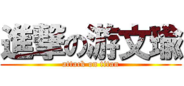 進撃の游文瑜 (attack on titan)