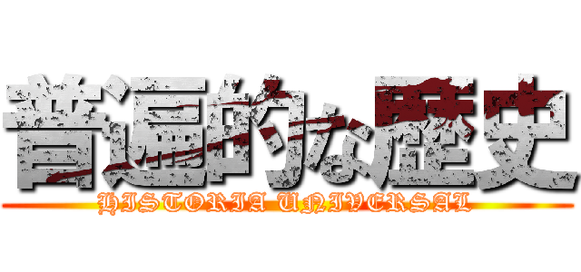 普遍的な歴史 (HISTORIA UNIVERSAL)
