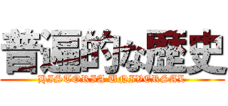 普遍的な歴史 (HISTORIA UNIVERSAL)