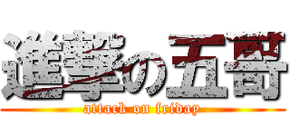 進撃の五哥 (attack on friday)