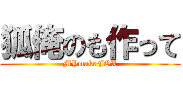 狐俺のも作って (MYmakeFOX)