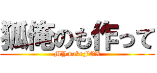 狐俺のも作って (MYmakeFOX)
