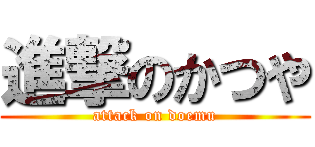 進撃のかつや (attack on doemu)