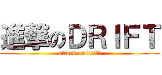 進撃のＤＲＩＦＴ (attack on drift)
