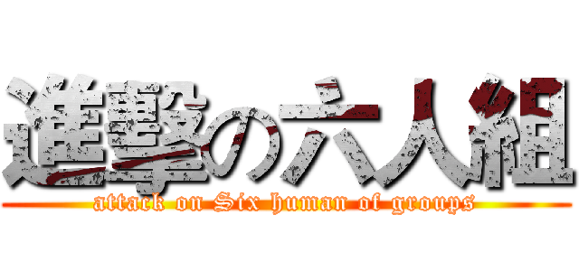 進擊の六人組 (attack on Six human of groups)