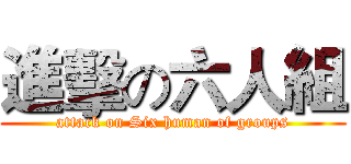 進擊の六人組 (attack on Six human of groups)