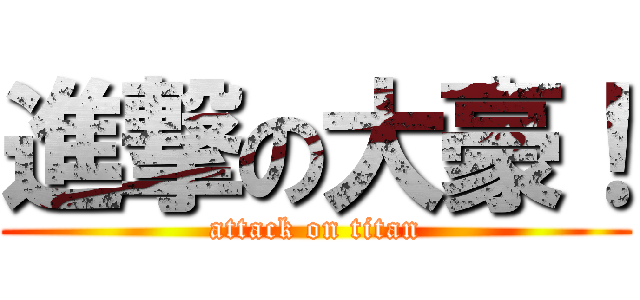 進撃の大豪！ (attack on titan)