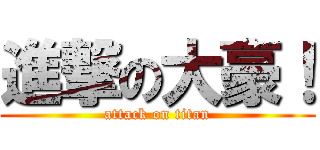 進撃の大豪！ (attack on titan)