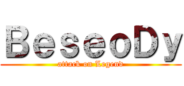 ＢｅｓｅｏＤｙ (attack on Legend)