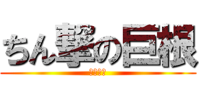 ちん撃の巨根 (アッー♂)