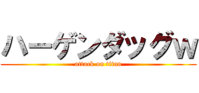 ハーゲンダッグｗ (attack on titan)