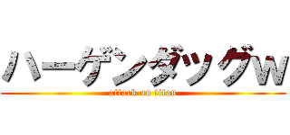 ハーゲンダッグｗ (attack on titan)