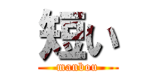 短い (manbou)