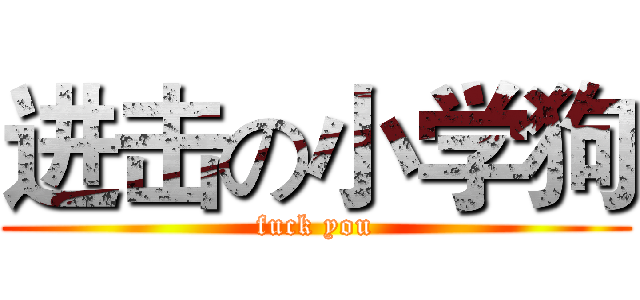 进击の小学狗 (fuck you)