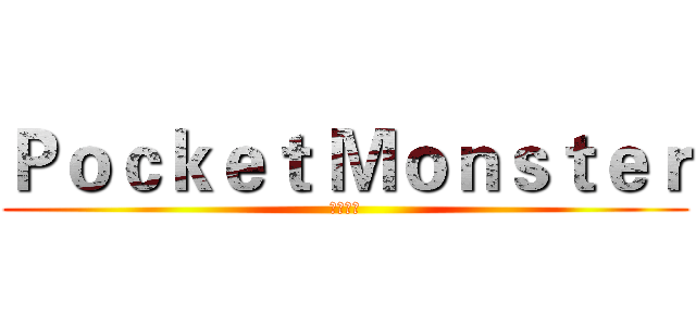 Ｐｏｃｋｅｔ Ｍｏｎｓｔｅｒ (怪物口袋)